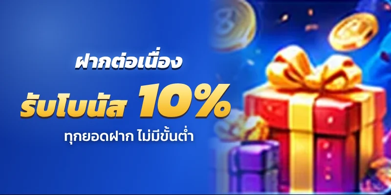 ฝากต่อเนื่อง รับโบนัส 10% ทุกยอดฝาก ไม่มีขั้นต่ำ